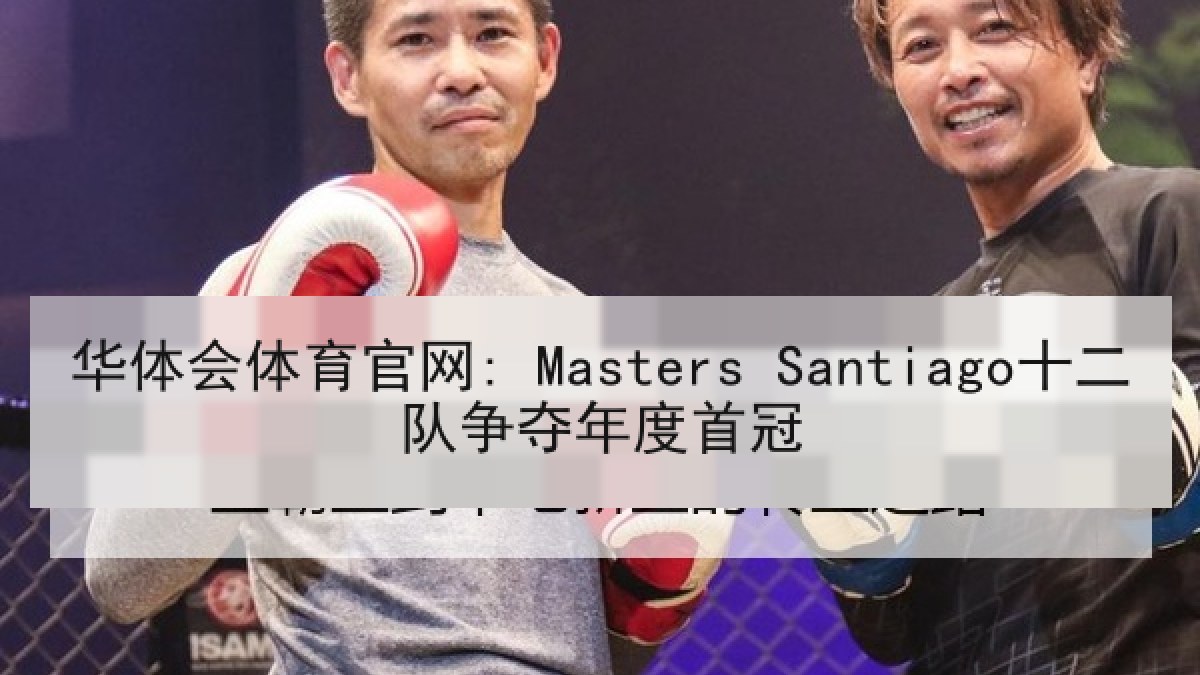 华体会体育官网: Masters Santiago十二队争夺年度首冠