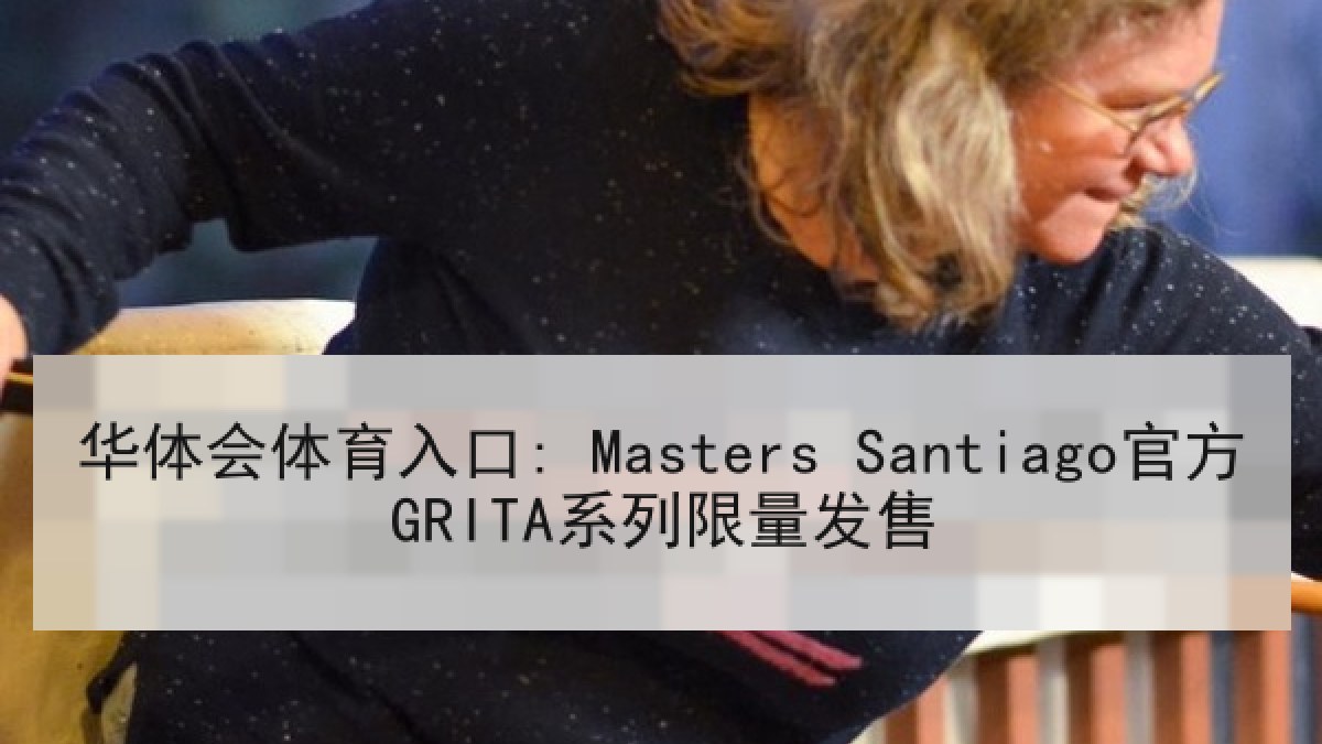 华体会体育入口: Masters Santiago官方GRITA系列限量发售