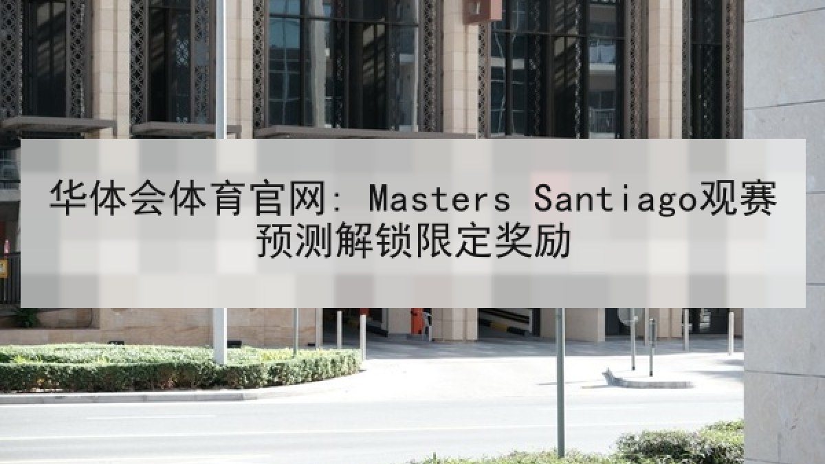 华体会体育官网: Masters Santiago观赛预测解锁限定奖励