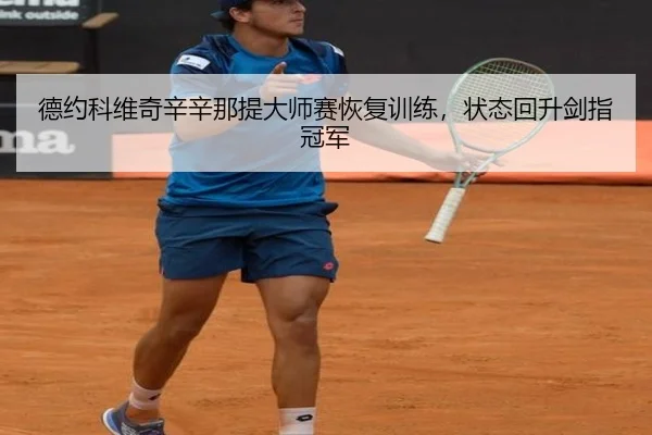 德约科维奇辛辛那提大师赛恢复训练，状态回升剑指冠军