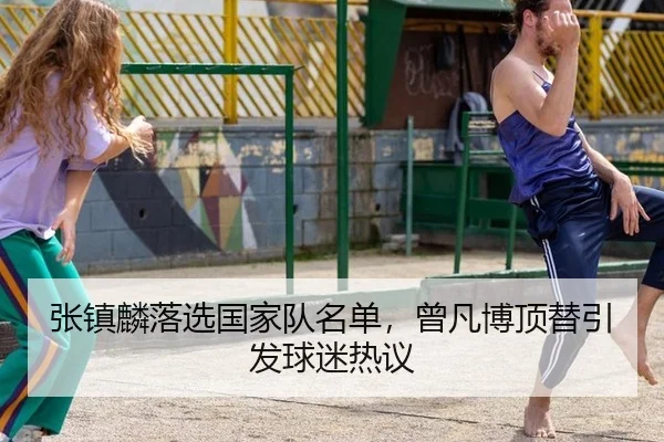 张镇麟落选国家队名单，曾凡博顶替引发球迷热议