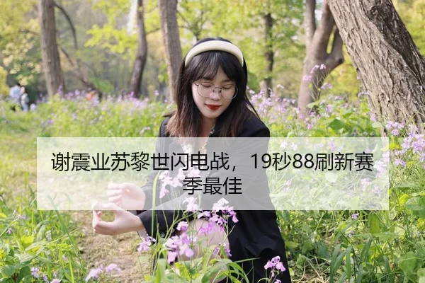 谢震业苏黎世闪电战，19秒88刷新赛季最佳