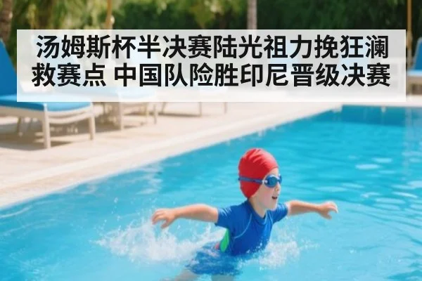 汤姆斯杯半决赛陆光祖力挽狂澜救赛点 中国队险胜印尼晋级决赛