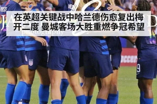 在英超关键战中哈兰德伤愈复出梅开二度 曼城客场大胜重燃争冠希望
