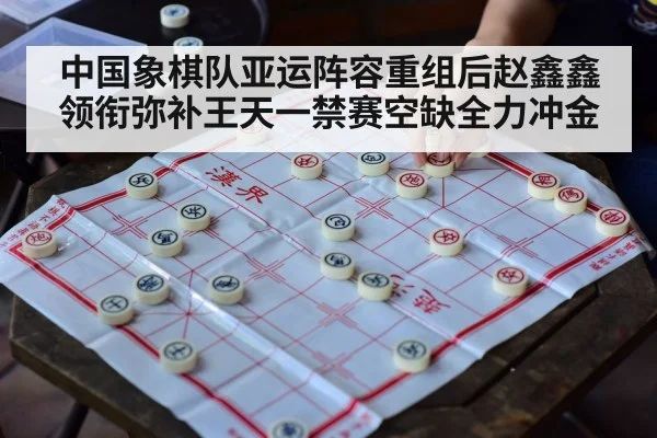 中国象棋队亚运阵容重组后赵鑫鑫领衔弥补王天一禁赛空缺全力冲金