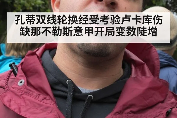 孔蒂双线轮换经受考验卢卡库伤缺那不勒斯意甲开局变数陡增