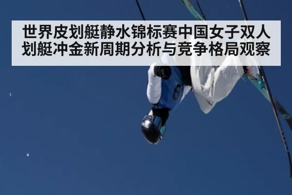 世界皮划艇静水锦标赛中国女子双人划艇冲金新周期分析与竞争格局观察