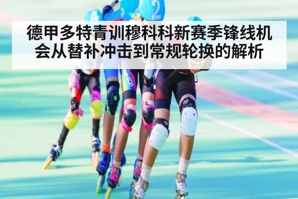 德甲多特青训穆科科新赛季锋线机会从替补冲击到常规轮换的解析